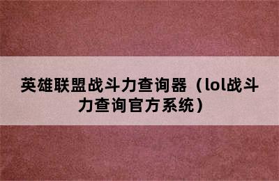 英雄联盟战斗力查询器（lol战斗力查询官方系统）