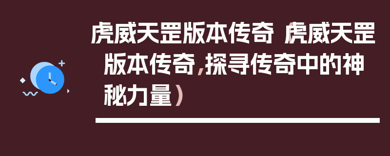 虎威天罡版本传奇（虎威天罡版本传奇，探寻传奇中的神秘力量）